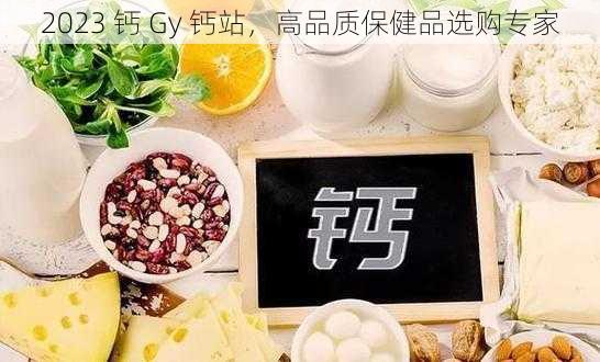 2023 钙 Gy 钙站，高品质保健品选购专家